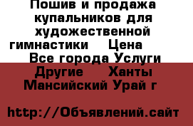 Пошив и продажа купальников для художественной гимнастики  › Цена ­ 8 000 - Все города Услуги » Другие   . Ханты-Мансийский,Урай г.